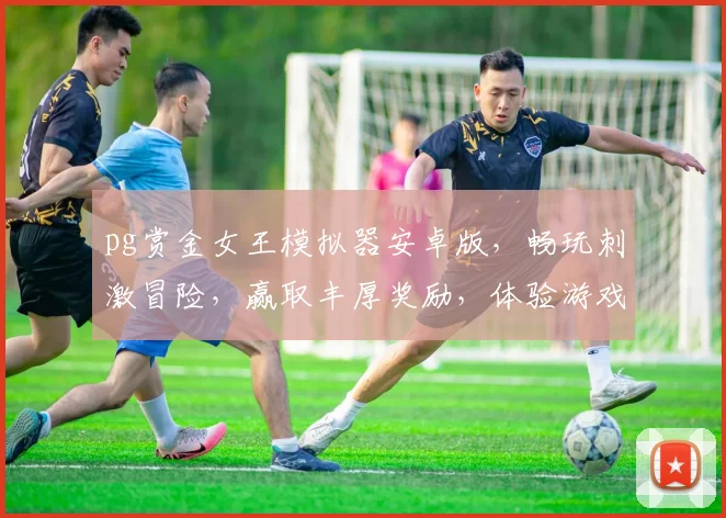 pg赏金女王模拟器安卓版，畅玩刺激冒险，赢取丰厚奖励，体验游戏巅峰