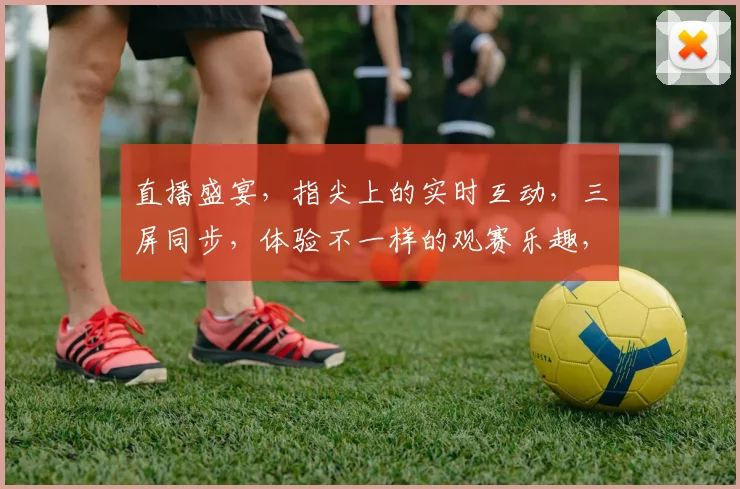 直播盛宴，指尖上的实时互动，三屏同步，体验不一样的观赛乐趣，尽在云端直播平台