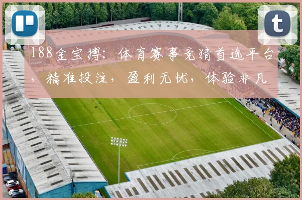 188金宝搏：体育赛事竞猜首选平台，精准投注，盈利无忧，体验非凡
