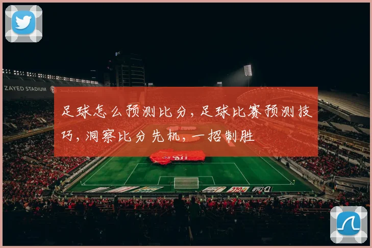 足球怎么预测比分,足球比赛预测技巧,洞察比分先机,一招制胜