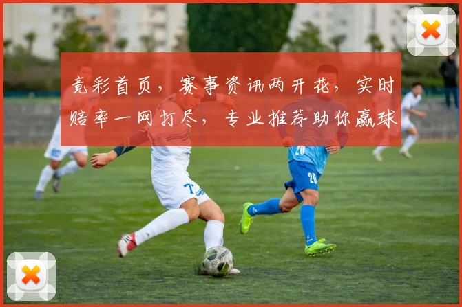 竟彩首页，赛事资讯两开花，实时赔率一网打尽，专业推荐助你赢球逗乐
