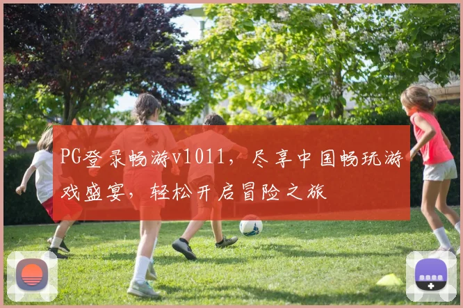 PG登录畅游v1011，尽享中国畅玩游戏盛宴，轻松开启冒险之旅