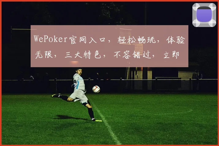 WePoker官网入口，轻松畅玩，体验无限，三大特色，不容错过，立即加入