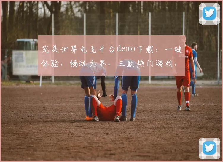 完美世界电竞平台demo下载，一键体验，畅玩无界，三款热门游戏，尽享竞技乐趣，不容错过
